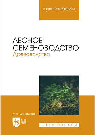 Лесное семеноводство. Древоводство, Максименко А. П., Издательство Лань.