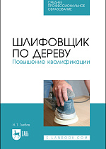 Шлифовщик по дереву. Повышение квалификации, Глебов И. Т., Издательство Лань.