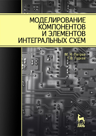 Моделирование компонентов и элементов интегральных схем, Петров М.Н., Гудков Г.В., Издательство Лань.