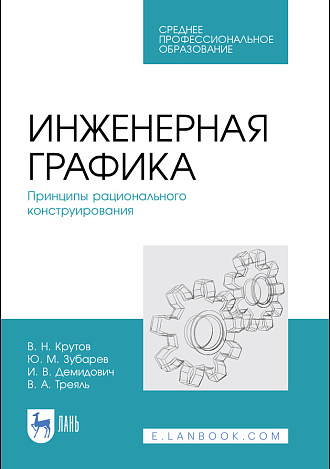 Инженерная графика. Принципы рационального конструирования, Крутов В. Н., Зубарев Ю. М., Демидович И. В., Треяль В. А., Издательство Лань.