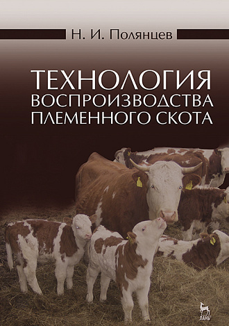 Технология воспроизводства племенного скота, Полянцев Н.И., Издательство Лань.