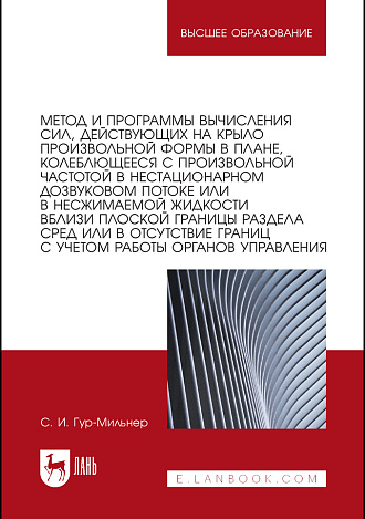 Метод и программы вычисления сил, действующих на крыло произвольной формы в плане, колеблющееся с произвольной частотой в нестационарном дозвуковом потоке или в несжимаемой жидкости вблизи плоской границы раздела сред или в отсутствие границ с учетом ..., Гур-Мильнер С. И., Издательство Лань.