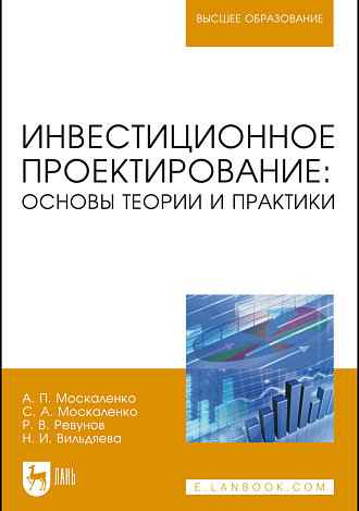 Инвестиционное проектирование: основы теории и практики, Москаленко А. П., Москаленко С.А., Ревунов Р.В., Вильдяева Н.И., Издательство Лань.