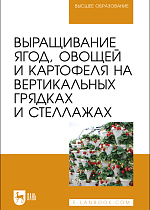 Выращивание ягод, овощей и картофеля на вертикальных грядках и стеллажах, Ториков В. Е., Сычев С. М., Мельникова О. В., Сычева И. В., Осипов А. А., Артюхова С.В., Издательство Лань.