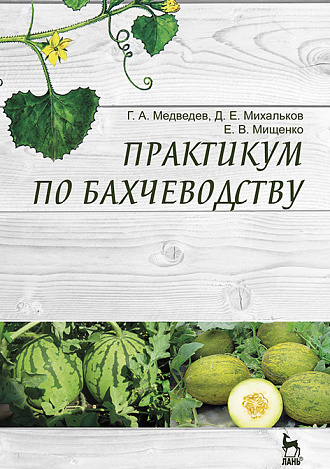 Практикум по бахчеводству, Медведев Г.А., Михальков Д.Е., Мищенко Е.В., Издательство Лань.