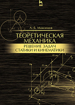 Теоретическая механика. Решение задач статики и кинематики, Максимов А.Б., Издательство Лань.