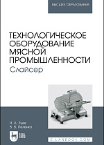 Технологическое оборудование мясной промышленности. Слайсер, Зуев Н. А., Пеленко В. В., Издательство Лань.
