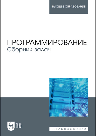 Программирование. Сборник задач, Архипов О.Г., Батасова В.С. , Гречкина П.В., Зубов В.С., Воробьева И.А., Ионова Т.В., Костина М.Б., Крюков А.А., Чибизова Н.В., Щербин В.М., Издательство Лань.