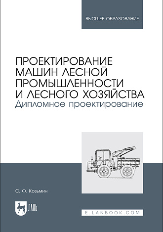 Проектирование машин лесной промышленности и лесного хозяйства. Дипломное проектирование, Козьмин С.Ф., Издательство Лань.