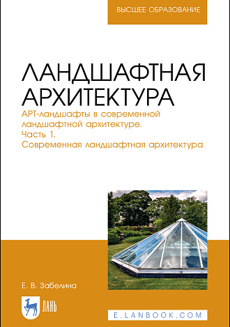 Ландшафтная архитектура. АРТ-ландшафты в современной ландшафтной архитектуре. Часть 1. Современная ландшафтная архитектура, Забелина Е. В., Издательство Лань.