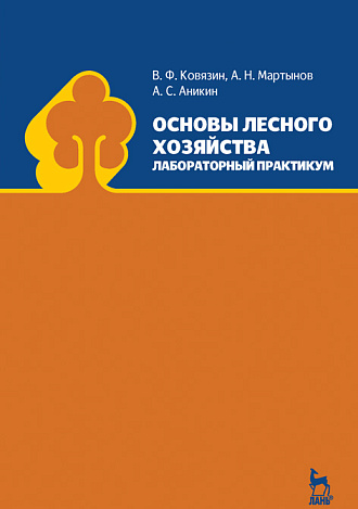 Основы лесного хозяйства. Лабораторный практикум, Ковязин В.Ф., Мартынов А.Н., Аникин А.С., Издательство Лань.