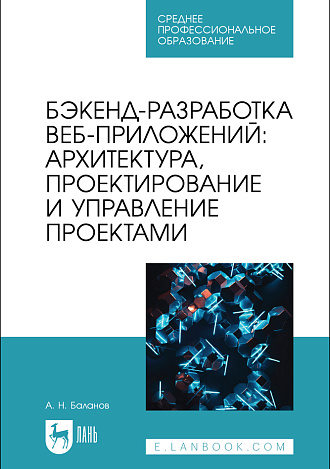 Бэкенд-разработка веб-приложений: архитектура, проектирование и управление проектами, Баланов А. Н., Издательство Лань.