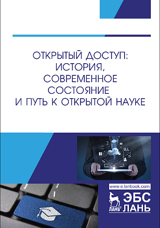 Открытый доступ: история, современное состояние и путь к открытой науке, Вахрушев М. В., Гончаров М. В., Засурский И. И., Земсков А. И., Колосов К. А., Михайленко И. И., Трищенко Н. Д., Шрайберг Я. Л., Издательство Лань.