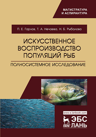 Искусственное воспроизводство популяций рыб. Полносистемное исследование, Гарлов П.Е., Нечаева Т.А., Рыбалова Н.Б., Издательство Лань.