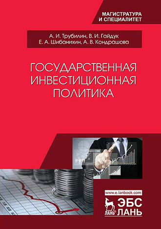 Государственная инвестиционная политика, Трубилин А.И., Гайдук В.И., Шибанихин Е.А., Кондрашова А.В., Издательство Лань.