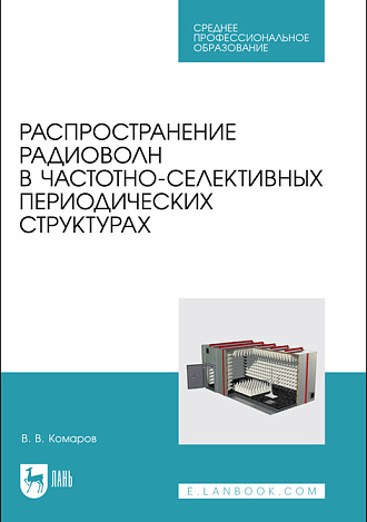 Распространение радиоволн в частотно-селективных периодических структурах, Комаров В. В., Издательство Лань.