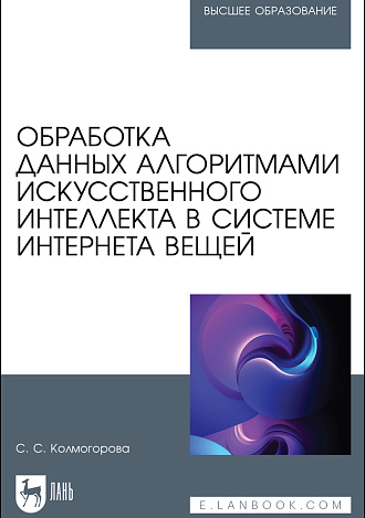 Обработка данных алгоритмами искусственного интеллекта в системе интернета вещей, Колмогорова С. С., Издательство Лань.