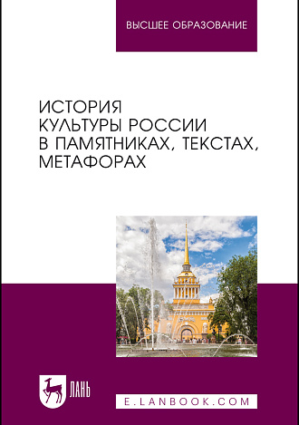 История культуры России в памятниках, текстах, метафорах, Байгузина Е. Н., Букина Т. В., Денисов А.В., Дробышева Е. Э., Ирхен И. И., Кузнецова О. А., Лаврова С. В., Лелеко В. В., Лелеко В. Д., Лётин В. А., Лобанкова Е. В., Лобанова Ю. В., Махрова Э. В., Меньшиков Л. А., Никифорова Л. В., Никифорова Н. В., Пушкина И. А., Редькова Е. С., Рон М. В., Слуцкая Е. А., Янутш О. А., Издательство Лань.