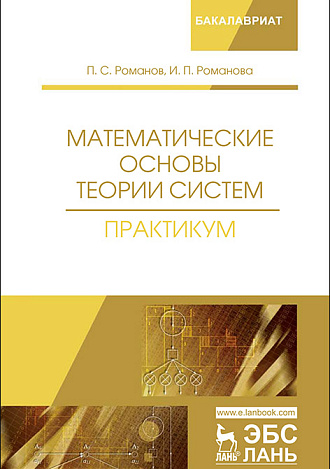 Математические основы теории систем. Практикум, Романов П.С., Романова И.П., Издательство Лань.