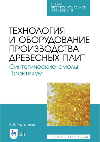 Технология и оборудование производства древесных плит. Синтетические смолы. Практикум, Учуваткина Е. В., Издательство Лань.