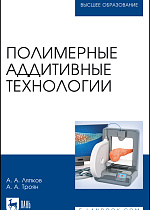 Полимерные аддитивные технологии, Ляпков А. А., Троян А. А., Издательство Лань.