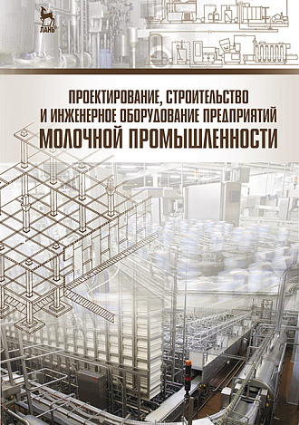 Проектирование, строительство и инженерное оборудование предприятий молочной промышленности, Голубева Л.В., Касьянов Г.И., Кочерга А.В., Тимошенко Н.В., Издательство Лань.
