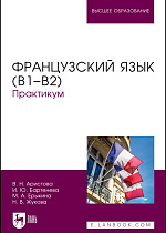 Французский язык (В1–В2). Практикум, Аристова В. Н., Бартенева И. Ю., Ерыкина М. А., Жукова Н. В., Издательство Лань.