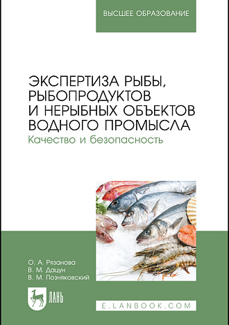 Экспертиза рыбы, рыбопродуктов и нерыбных объектов водного промысла. Качество и безопасность, Рязанова О. А., Дацун В. М., Позняковский В. М., Издательство Лань.