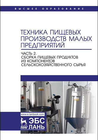 Техника пищевых производств малых предприятий.  Часть 2. Сборка пищевых продуктов из компонентов сельскохозяйственного сырья, Панфилов В. А., Антипов С. Т., Моисеева И. С., Овсянников В. Ю., Попов А. М., Издательство Лань.