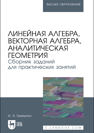 Линейная алгебра, векторная алгебра, аналитическая геометрия. Сборник заданий для практических занятий, Гриншпон И. Э., Издательство Лань.