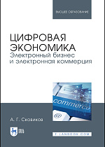 Цифровая экономика. Электронный бизнес и электронная коммерция, Сковиков А.Г., Издательство Лань.