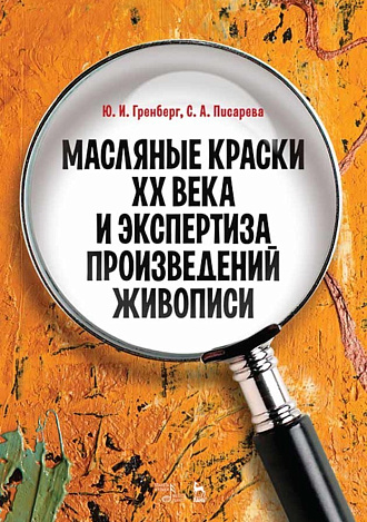 Масляные краски XX века и экспертиза произведений живописи., Гренберг Ю.И., Писарева С.А., Издательство Лань.