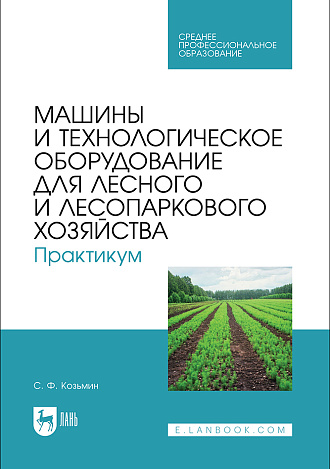 Машины и технологическое оборудование для лесного и лесопаркового хозяйства. Практикум, Козьмин С.Ф., Издательство Лань.