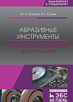 Абразивные инструменты. Разработка операций шлифования, Зубарев Ю.М., Юрьев В.Г., Издательство Лань.