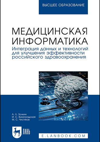 Медицинская информатика. Интеграция данных и технологий для улучшения эффективности российского здравоохранения, Золкин А. Л., Виноградская И. С., Чистяков М. С., Издательство Лань.