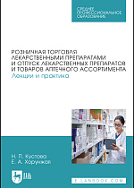 Розничная торговля лекарственными препаратами и отпуск лекарственных препаратов и товаров аптечного ассортимента. Лекции и практика, Кустова Н. П., Хорунжая Е. А., Издательство Лань.