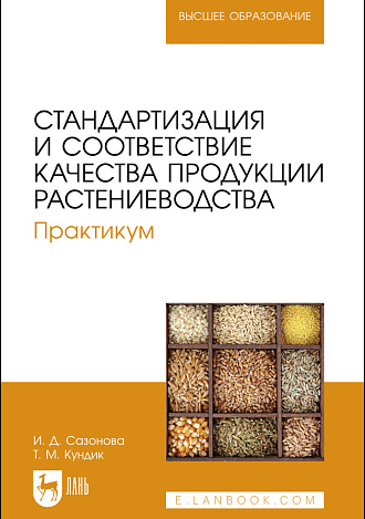 Стандартизация и соответствие качества продукции растениеводства. Практикум, Сазонова И. Д., Кундик Т. М., Издательство Лань.
