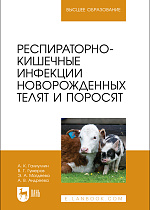 Респираторно-кишечные инфекции новорожденных телят и поросят, Галиуллин А. К., Гумеров В. Г., Магдеева Э. А., Андреева А.В., Издательство Лань.