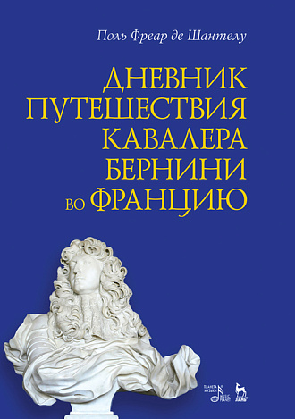 Дневник путешествия кавалера Бернини во Францию., Де Шантелу П Ф., Издательство Лань.