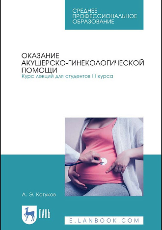 Оказание акушерско-гинекологической помощи. Курс лекций для студентов III курса, Котуков А. Э., Издательство Лань.