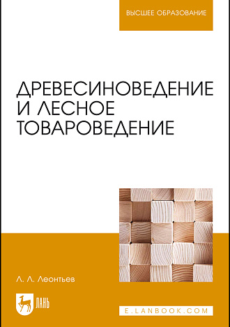 Древесиноведение и лесное товароведение, Леонтьев Л. Л., Издательство Лань.