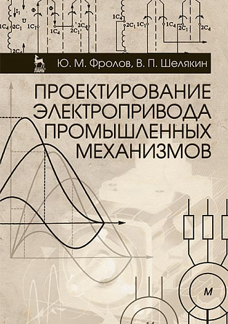 Проектирование электропривода промышленных механизмов, Фролов Ю.М., Шелякин В.П., Издательство Лань.