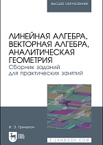 Линейная алгебра, векторная алгебра, аналитическая геометрия. Сборник заданий для практических занятий, Гриншпон И. Э., Издательство Лань.