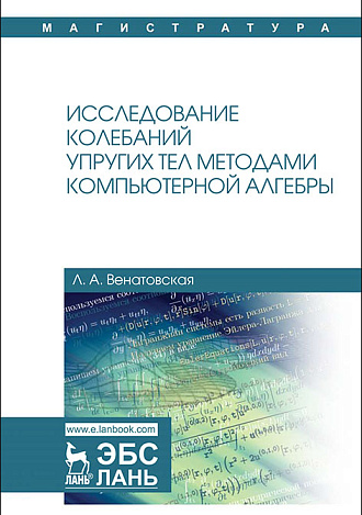 Исследование колебаний упругих тел методами компьютерной алгебры, Венатовская Л.А., Издательство Лань.