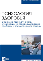 Психология здоровья. Социально-психологические, клинические, нейропсихологические проблемы и психологическая помощь, Алферова И.С., Валиева Т.В., Вершинина Т.С., Власова Е.В., Жукова Н.В., Лисинских Н.А., Малоземов О.Ю., Набойченко Е. С., Носкова М.В., Степанова Л.Н., Пекарева И.Ю., Устинова Н.А., Хайрулин А.Р., Чалый С.С., Мурашов Д.А., Издательство Лань.