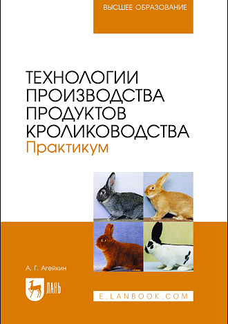 Технологии производства продуктов кролиководства. Практикум, Агейкин А. Г., Издательство Лань.