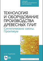 Технология и оборудование производства древесных плит. Синтетические смолы. Практикум, Учуваткина Е. В., Издательство Лань.