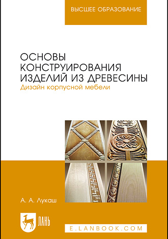 Основы конструирования изделий из древесины. Дизайн корпусной мебели, Лукаш А. А., Издательство Лань.