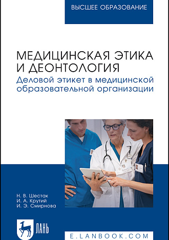 Медицинская этика и деонтология. Деловой этикет в медицинской образовательной организации, Шестак Н. В., Крутий И. А., Смирнова И. Э., Издательство Лань.