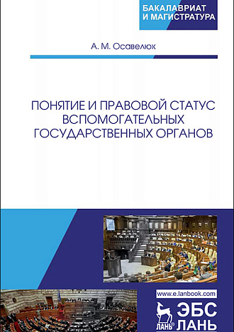 Понятие и правовой статус вспомогательных государственных органов, Осавелюк А.М., Издательство Лань.
